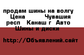 продам шины на волгу › Цена ­ 700 - Чувашия респ., Канаш г. Авто » Шины и диски   